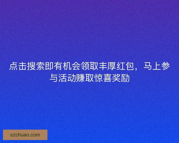 点击搜索即有机会领取丰厚红包，马上参与活动赚取惊喜奖励