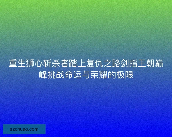 重生狮心斩杀者踏上复仇之路剑指王朝巅峰挑战命运与荣耀的极限