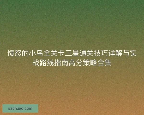 愤怒的小鸟全关卡三星通关技巧详解与实战路线指南高分策略合集